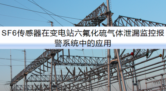 SF6傳感器在變電站六氟化硫氣體泄漏監(jiān)控報警系統(tǒng)中的應用